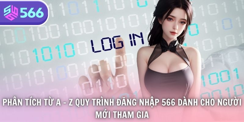 Phân tích từ a - z quy trình đăng nhập 566 dành cho người mới tham gia