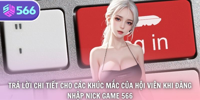 Trả lời chi tiết cho các khúc mắc của hội viên khi đăng nhập nick game 566