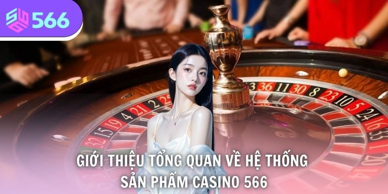 Casino 566 - Giới Thiệu Không Gian Đánh Bạc Tiêu Chuẩn 5 Sao 1 Giới thiệu tổng quan về hệ thống sản phẩm casino 566
