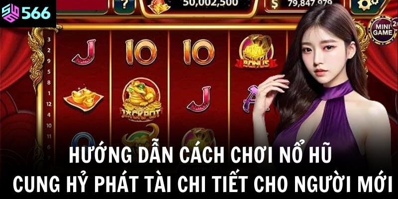 Nổ hũ Cung Hỷ Phát Tài – Game quay hũ siêu hấp dẫn, dễ thắng lớn tại 566 3 Hướng dẫn cách chơi nổ hũ Cung Hỷ Phát Tài chi tiết cho người mới