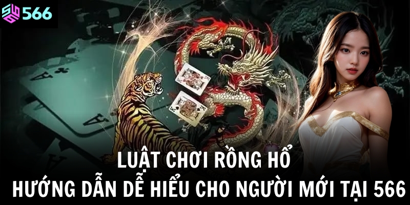Luật chơi Rồng Hổ – Hướng dẫn dễ hiểu cho người mới tại 566 2 luat choi rong ho huong dan de hieu cho nguoi moi tai 566