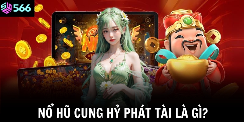 Nổ hũ Cung Hỷ Phát Tài – Game quay hũ siêu hấp dẫn, dễ thắng lớn tại 566 2 Nổ hũ Cung Hỷ Phát Tài là gì?
